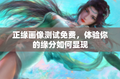 正缘画像测试免费，体验你的缘分如何显现