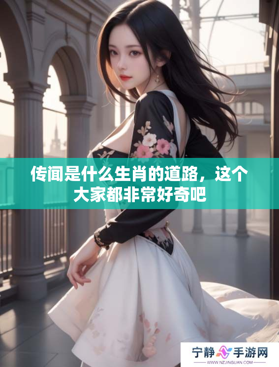传闻是什么生肖的道路，这个大家都非常好奇吧