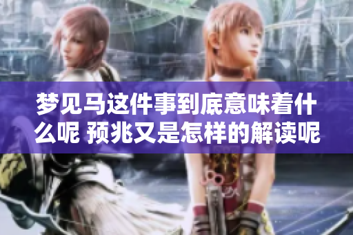 梦见马这件事到底意味着什么呢 预兆又是怎样的解读呢