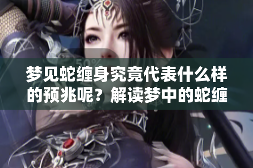 梦见蛇缠身究竟代表什么样的预兆呢？解读梦中的蛇缠身意义深远。