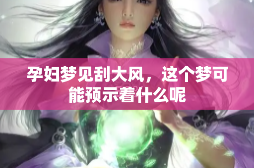 孕妇梦见刮大风，这个梦可能预示着什么呢