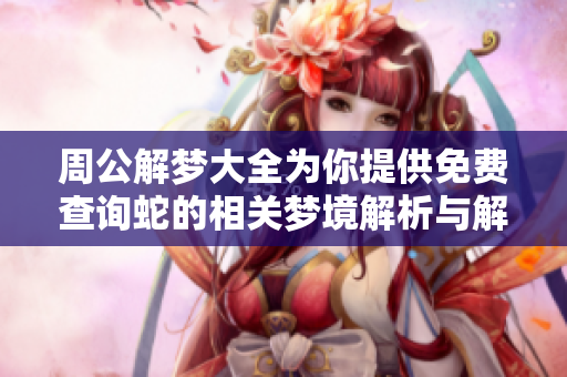 周公解梦大全为你提供免费查询蛇的相关梦境解析与解读解梦技巧