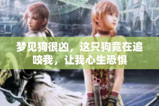 梦见狗很凶，这只狗竟在追咬我，让我心生恐惧