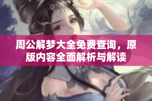 周公解梦大全免费查询，原版内容全面解析与解读
