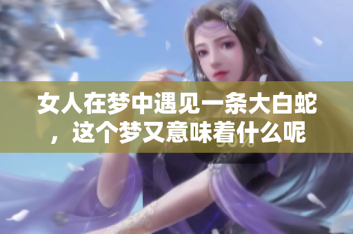 女人在梦中遇见一条大白蛇，这个梦又意味着什么呢