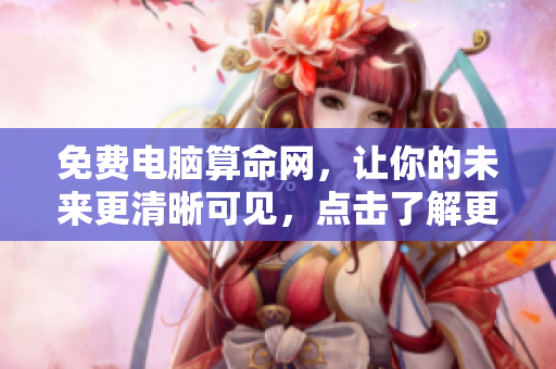 免费电脑算命网，让你的未来更清晰可见，点击了解更多资讯！
