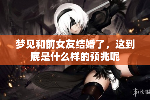 梦见和前女友结婚了，这到底是什么样的预兆呢