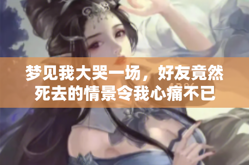 梦见我大哭一场，好友竟然死去的情景令我心痛不已