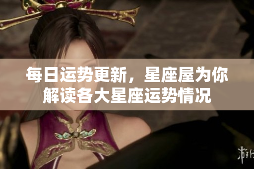 每日运势更新，星座屋为你解读各大星座运势情况