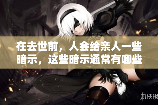 在去世前，人会给亲人一些暗示，这些暗示通常有哪些呢