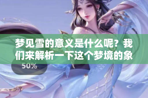 梦见雪的意义是什么呢？我们来解析一下这个梦境的象征。