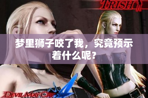 梦里狮子咬了我，究竟预示着什么呢？