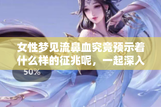 女性梦见流鼻血究竟预示着什么样的征兆呢，一起深入了解吧