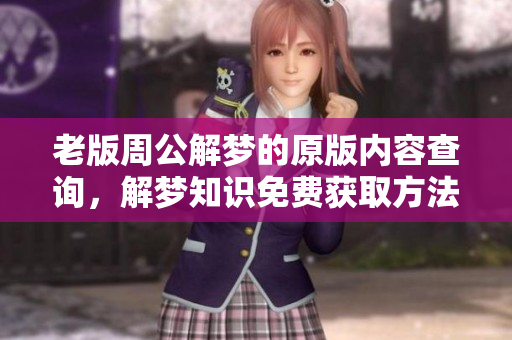 老版周公解梦的原版内容查询，解梦知识免费获取方法与技巧