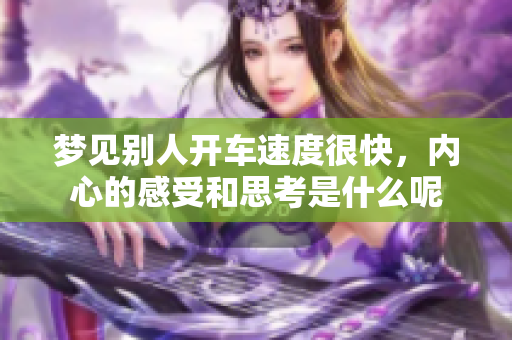 梦见别人开车速度很快，内心的感受和思考是什么呢