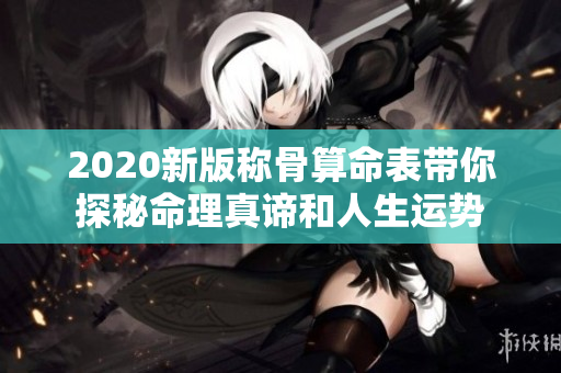 2020新版称骨算命表带你探秘命理真谛和人生运势