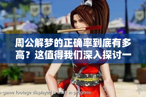 周公解梦的正确率到底有多高？这值得我们深入探讨一下。