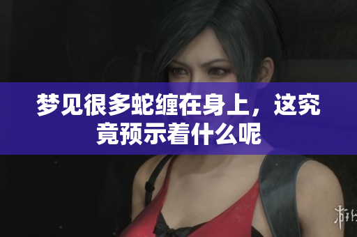 梦见很多蛇缠在身上，这究竟预示着什么呢