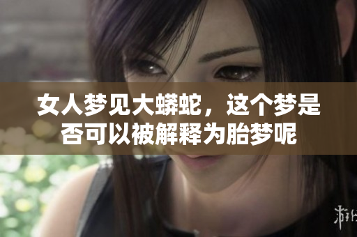 女人梦见大蟒蛇，这个梦是否可以被解释为胎梦呢