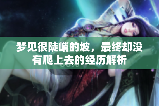 梦见很陡峭的坡，最终却没有爬上去的经历解析