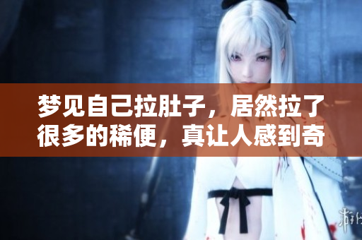 梦见自己拉肚子，居然拉了很多的稀便，真让人感到奇怪