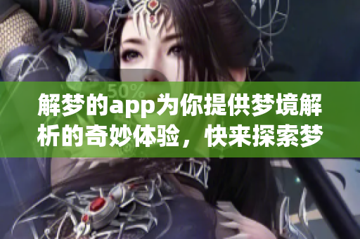 解梦的app为你提供梦境解析的奇妙体验，快来探索梦中的秘密吧！
