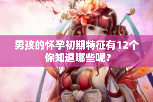 男孩的怀孕初期特征有12个 你知道哪些呢？
