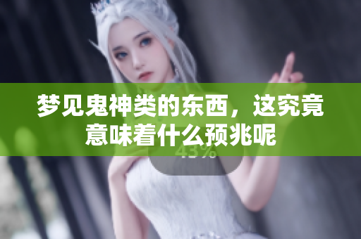 梦见鬼神类的东西，这究竟意味着什么预兆呢