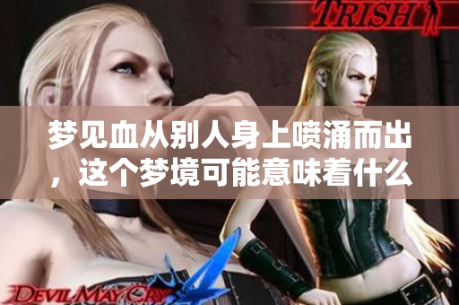 梦见血从别人身上喷涌而出，这个梦境可能意味着什么呢