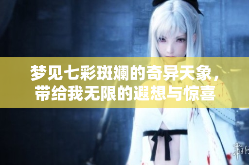 梦见七彩斑斓的奇异天象，带给我无限的遐想与惊喜