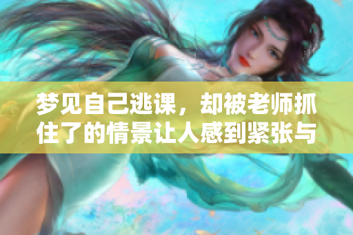 梦见自己逃课，却被老师抓住了的情景让人感到紧张与**