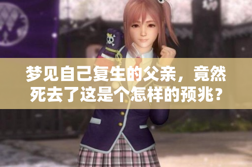 梦见自己复生的父亲，竟然死去了这是个怎样的预兆？