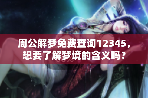 周公解梦免费查询12345，想要了解梦境的含义吗？
