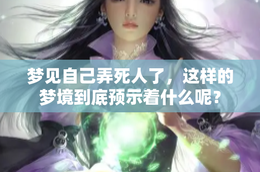 梦见自己弄死人了，这样的梦境到底预示着什么呢？
