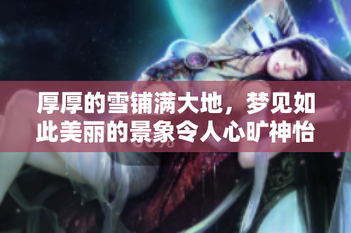厚厚的雪铺满大地，梦见如此美丽的景象令人心旷神怡
