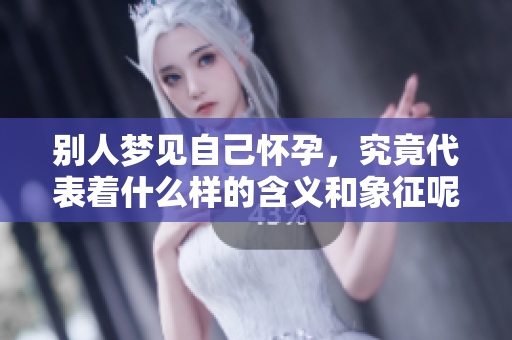 别人梦见自己怀孕，究竟代表着什么样的含义和象征呢