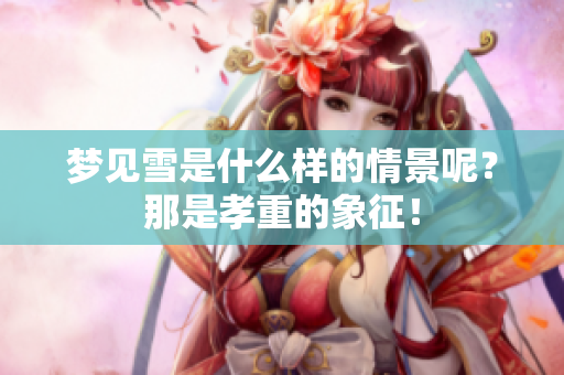 梦见雪是什么样的情景呢？那是孝重的象征！