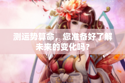 测运势算命，您准备好了解未来的变化吗？