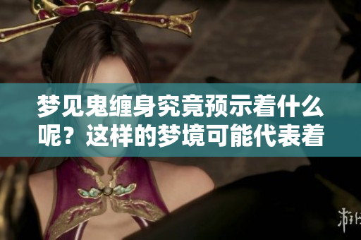 梦见鬼缠身究竟预示着什么呢？这样的梦境可能代表着什么预兆呢？