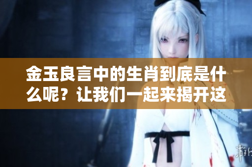 金玉良言中的生肖到底是什么呢？让我们一起来揭开这个谜底吧！