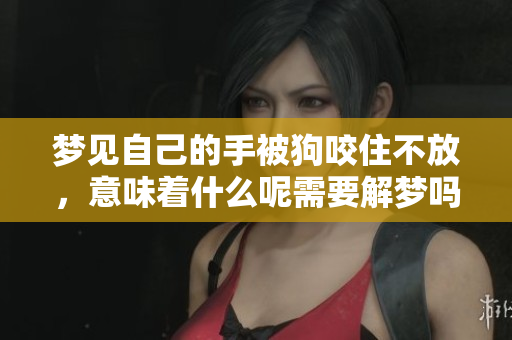 梦见自己的手被狗咬住不放，意味着什么呢需要解梦吗