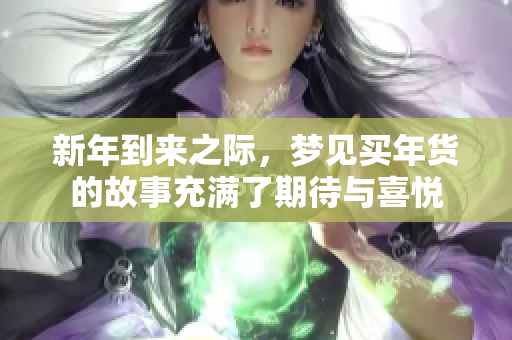 新年到来之际，梦见买年货的故事充满了期待与喜悦