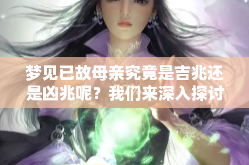 梦见已故母亲究竟是吉兆还是凶兆呢？我们来深入探讨这个问题。