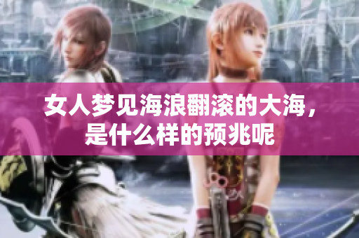 女人梦见海浪翻滚的大海，是什么样的预兆呢