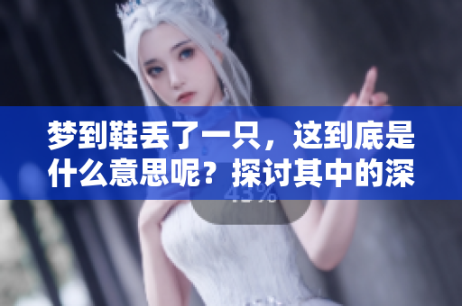 梦到鞋丢了一只，这到底是什么意思呢？探讨其中的深层含义。