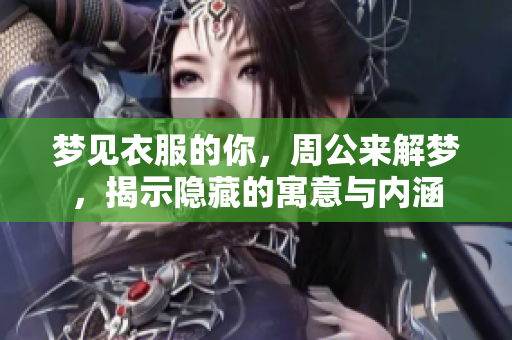 梦见衣服的你，周公来解梦，揭示隐藏的寓意与内涵