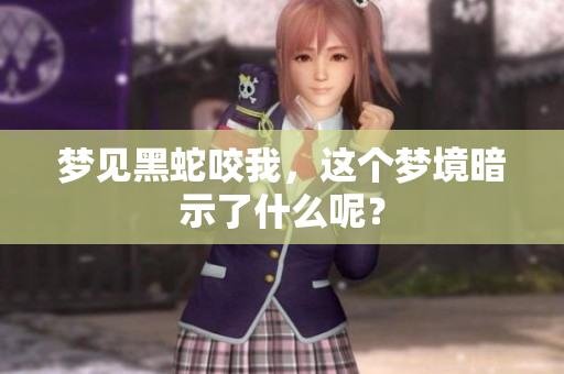 梦见黑蛇咬我，这个梦境暗示了什么呢？
