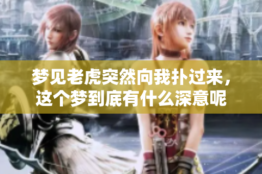 梦见老虎突然向我扑过来，这个梦到底有什么深意呢