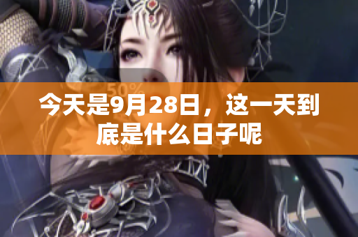 今天是9月28日，这一天到底是什么日子呢