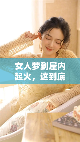 女人梦到屋内起火，这到底预示着什么样的预兆呢
